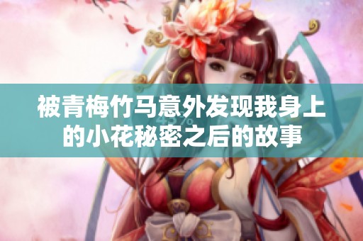 被青梅竹马意外发现我身上的小花秘密之后的故事