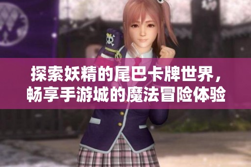 探索妖精的尾巴卡牌世界，畅享手游城的魔法冒险体验
