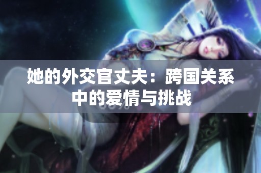 她的外交官丈夫：跨国关系中的爱情与挑战