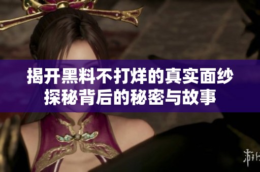 揭开黑料不打烊的真实面纱探秘背后的秘密与故事