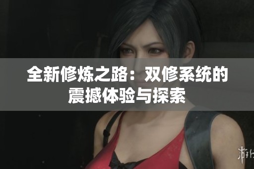 全新修炼之路：双修系统的震撼体验与探索