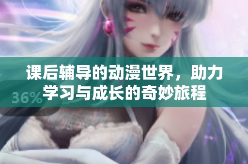 课后辅导的动漫世界，助力学习与成长的奇妙旅程