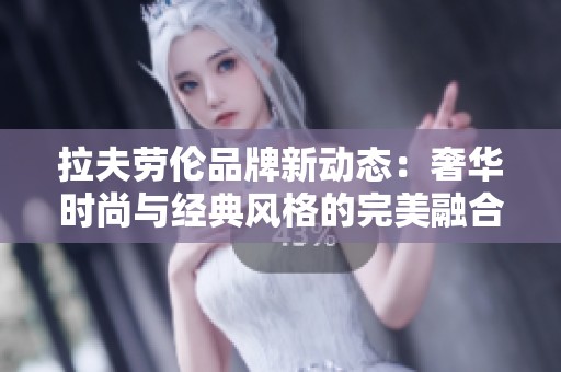 拉夫劳伦品牌新动态：奢华时尚与经典风格的完美融合