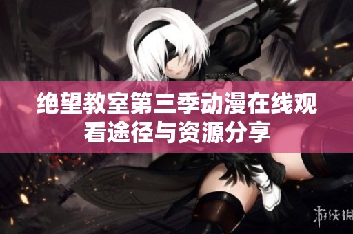 绝望教室第三季动漫在线观看途径与资源分享
