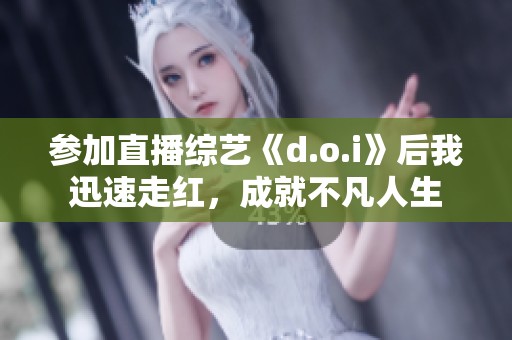 参加直播综艺《d.o.i》后我迅速走红，成就不凡人生