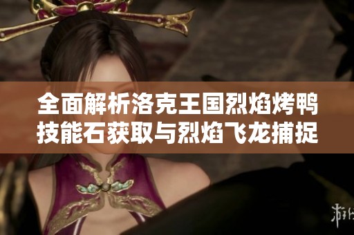 全面解析洛克王国烈焰烤鸭技能石获取与烈焰飞龙捕捉技巧