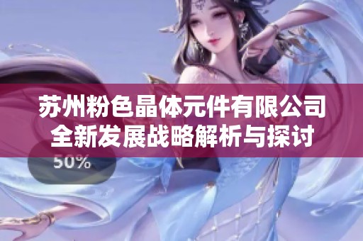 苏州粉色晶体元件有限公司全新发展战略解析与探讨