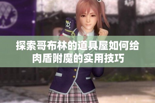 探索哥布林的道具屋如何给肉盾附魔的实用技巧