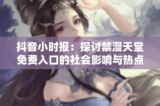 抖音小时报：探讨禁漫天堂免费入口的社会影响与热点话题