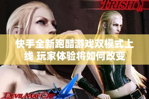 快手全新跑酷游戏双模式上线 玩家体验将如何改变