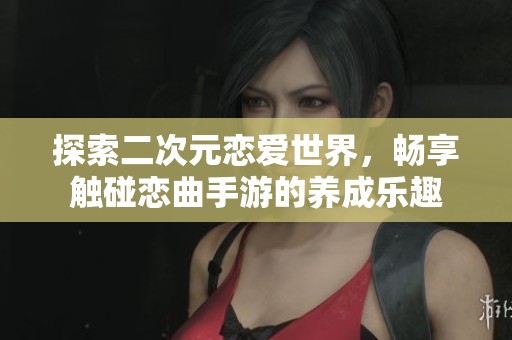 探索二次元恋爱世界，畅享触碰恋曲手游的养成乐趣