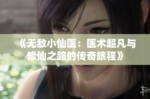 《无敌小仙医：医术超凡与修仙之路的传奇旅程》