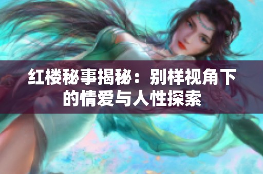 红楼秘事揭秘：别样视角下的情爱与人性探索