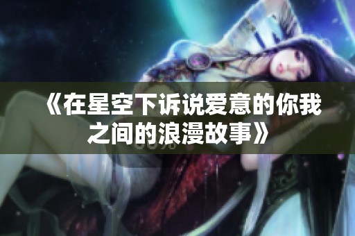 《在星空下诉说爱意的你我之间的浪漫故事》