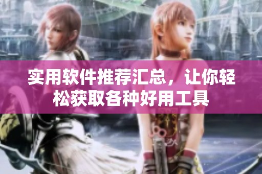 实用软件推荐汇总，让你轻松获取各种好用工具