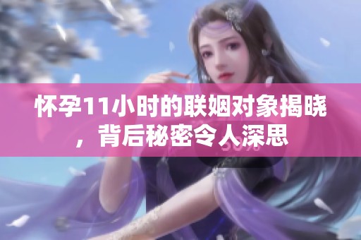 怀孕11小时的联姻对象揭晓，背后秘密令人深思