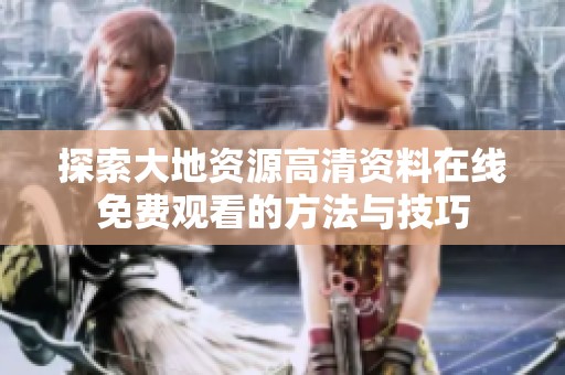 探索大地资源高清资料在线免费观看的方法与技巧