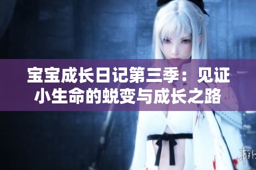 宝宝成长日记第三季：见证小生命的蜕变与成长之路