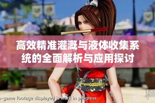 高效精准灌溉与液体收集系统的全面解析与应用探讨
