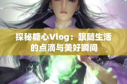 探秘糖心Vlog：跟随生活的点滴与美好瞬间