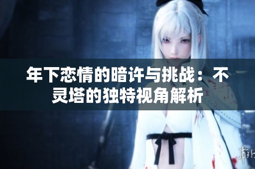 年下恋情的暗许与挑战：不灵塔的独特视角解析