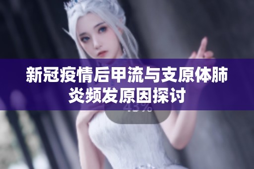新冠疫情后甲流与支原体肺炎频发原因探讨