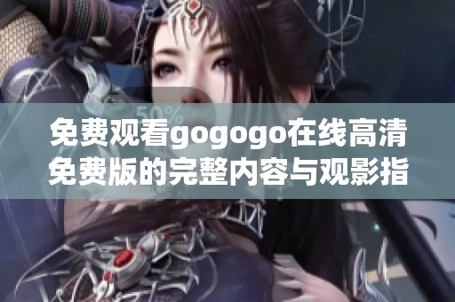 免费观看gogogo在线高清免费版的完整内容与观影指南