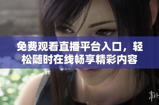 免费观看直播平台入口，轻松随时在线畅享精彩内容
