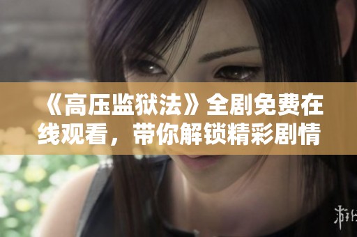 《高压监狱法》全剧免费在线观看，带你解锁精彩剧情和角色魅力