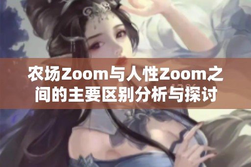 农场Zoom与人性Zoom之间的主要区别分析与探讨
