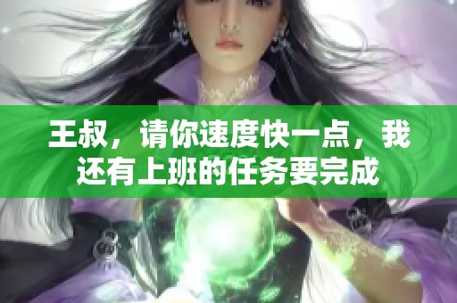 王叔，请你速度快一点，我还有上班的任务要完成