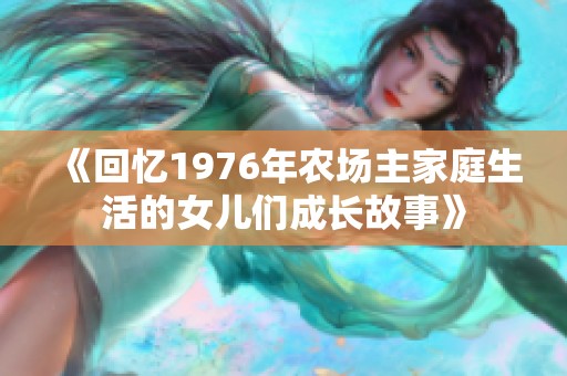 《回忆1976年农场主家庭生活的女儿们成长故事》