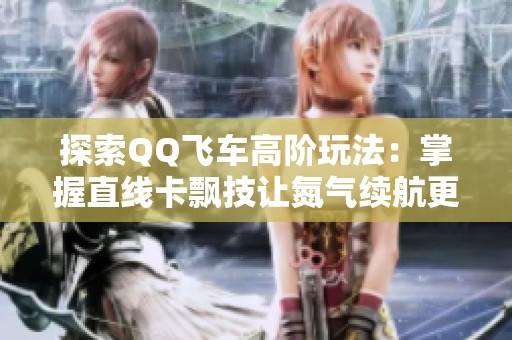 探索QQ飞车高阶玩法：掌握直线卡飘技让氮气续航更持久