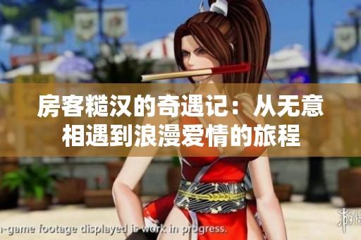 房客糙汉的奇遇记：从无意相遇到浪漫爱情的旅程