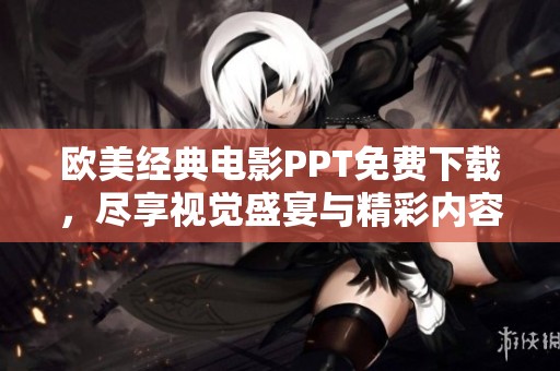 欧美经典电影PPT免费下载，尽享视觉盛宴与精彩内容