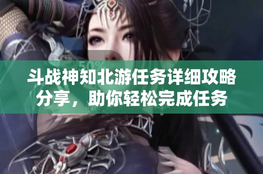 斗战神知北游任务详细攻略分享，助你轻松完成任务
