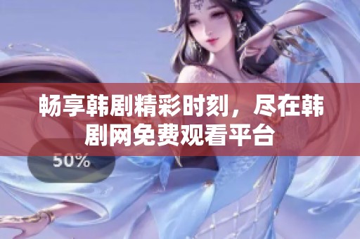畅享韩剧精彩时刻，尽在韩剧网免费观看平台