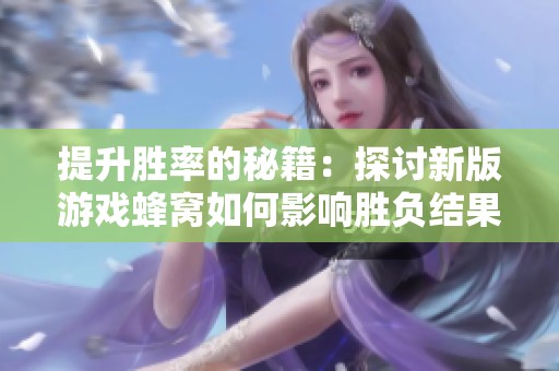 提升胜率的秘籍：探讨新版游戏蜂窝如何影响胜负结果