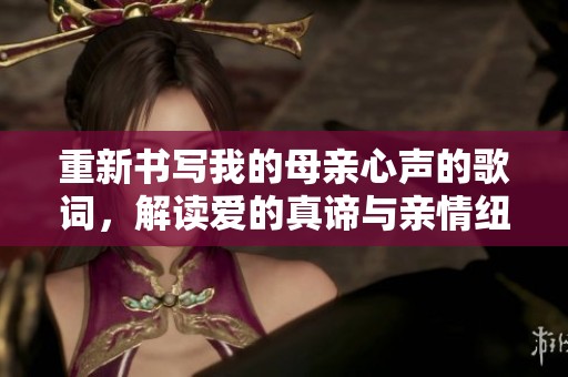 重新书写我的母亲心声的歌词，解读爱的真谛与亲情纽带