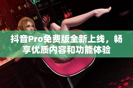 抖音Pro免费版全新上线，畅享优质内容和功能体验