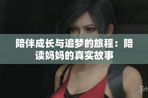 陪伴成长与追梦的旅程：陪读妈妈的真实故事