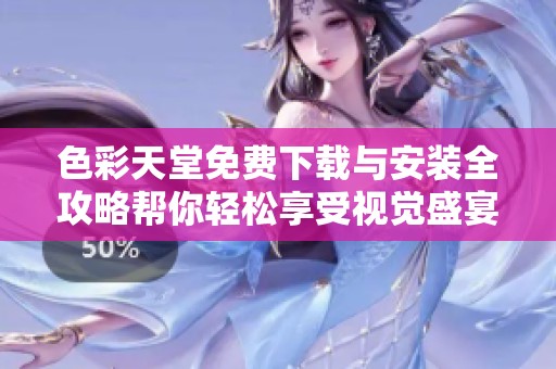 色彩天堂免费下载与安装全攻略帮你轻松享受视觉盛宴