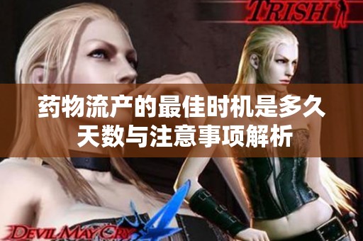 药物流产的最佳时机是多久 天数与注意事项解析