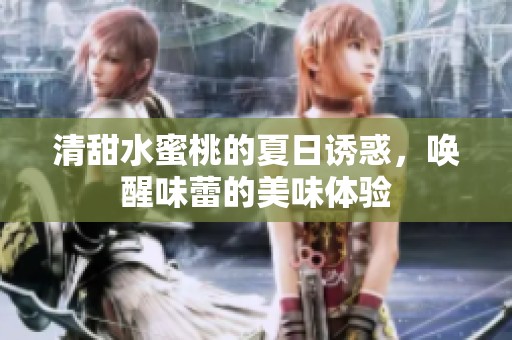 清甜水蜜桃的夏日诱惑，唤醒味蕾的美味体验