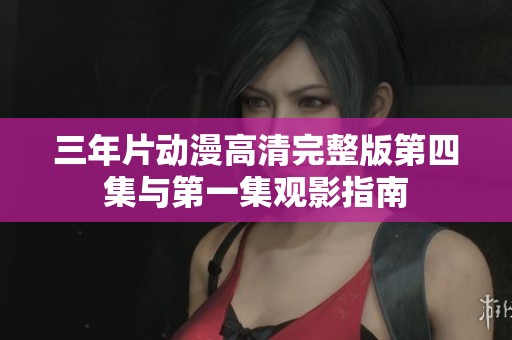 三年片动漫高清完整版第四集与第一集观影指南