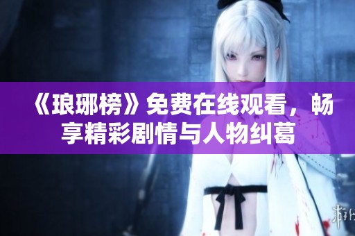 《琅琊榜》免费在线观看，畅享精彩剧情与人物纠葛