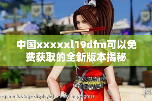中国xxxxxl19dfm可以免费获取的全新版本揭秘