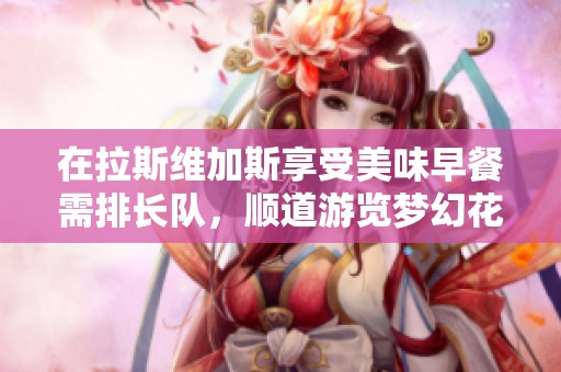 在拉斯维加斯享受美味早餐需排长队，顺道游览梦幻花园