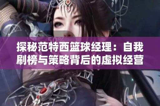探秘范特西篮球经理：自我刷榜与策略背后的虚拟经营艺术