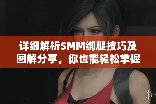 详细解析SMM绑腿技巧及图解分享，你也能轻松掌握